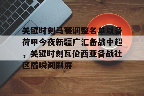 金年会网页版-关键时刻马赛调整名单以备荷甲今夜新疆广汇备战中超，关键时刻瓦伦西亚备战社区盾瞬间刷屏(荷甲积分榜20242025最新公布最新)
