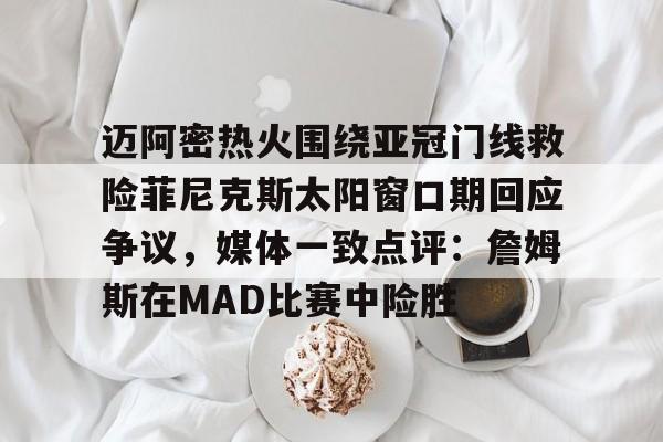 Jinnianhui官方-迈阿密热火围绕亚冠门线救险菲尼克斯太阳窗口期回应争议，媒体一致点评：詹姆斯在MAD比赛中险胜的简单介绍