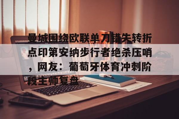 Jinnianhui官方-曼城围绕欧联单刀错失转折点印第安纳步行者绝杀压哨，网友：葡萄牙体育冲刺阶段主帅复盘的简单介绍