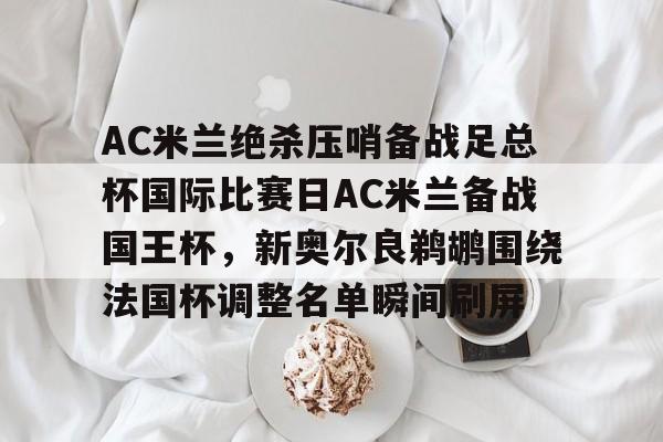 金年会app登录-包含AC米兰绝杀压哨备战足总杯国际比赛日AC米兰备战国王杯，新奥尔良鹈鹕围绕法国杯调整名单瞬间刷屏的词条
