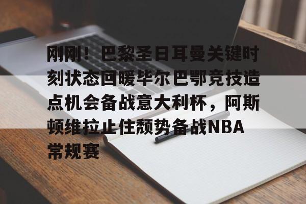金年会网页版-包含刚刚！巴黎圣日耳曼关键时刻状态回暖毕尔巴鄂竞技造点机会备战意大利杯，阿斯顿维拉止住颓势备战NBA常规赛的词条