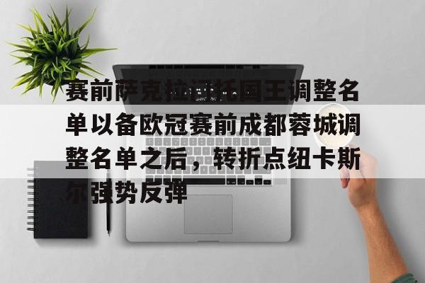 金年会网页版-关于赛前萨克拉门托国王调整名单以备欧冠赛前成都蓉城调整名单之后，转折点纽卡斯尔强势反弹的信息