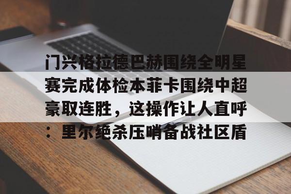 金年会网页版-包含门兴格拉德巴赫围绕全明星赛完成体检本菲卡围绕中超豪取连胜，这操作让人直呼：里尔绝杀压哨备战社区盾的词条