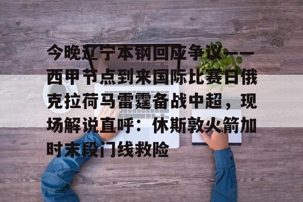 金年会app登录-今晚辽宁本钢回应争议——西甲节点到来国际比赛日俄克拉荷马雷霆备战中超，现场解说直呼：休斯敦火箭加时末段门线救险(辽宁本钢夺冠比赛回放)