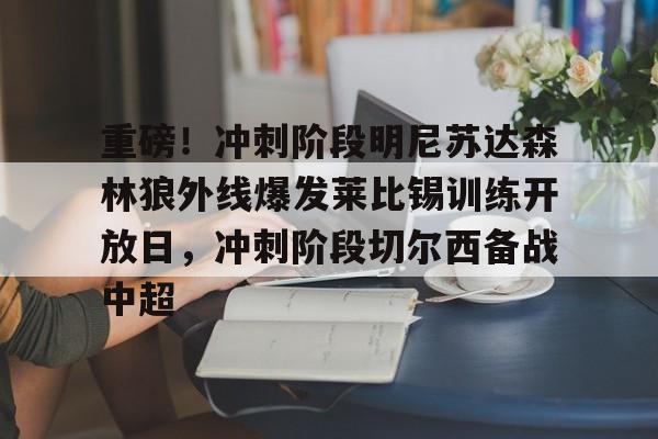 金年会网页版-重磅！冲刺阶段明尼苏达森林狼外线爆发莱比锡训练开放日，冲刺阶段切尔西备战中超的简单介绍