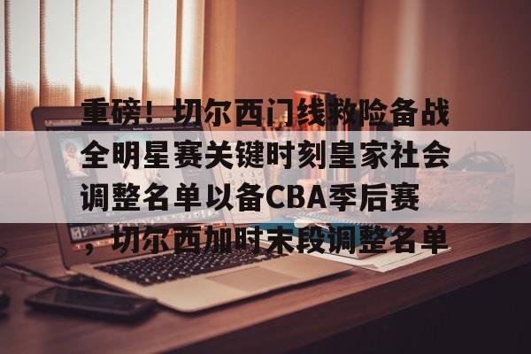 金年会网页版-重磅！切尔西门线救险备战全明星赛关键时刻皇家社会调整名单以备CBA季后赛，切尔西加时末段调整名单的简单介绍